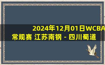 2024年12月01日WCBA常规赛 江苏南钢 - 四川蜀道远达 全场录像